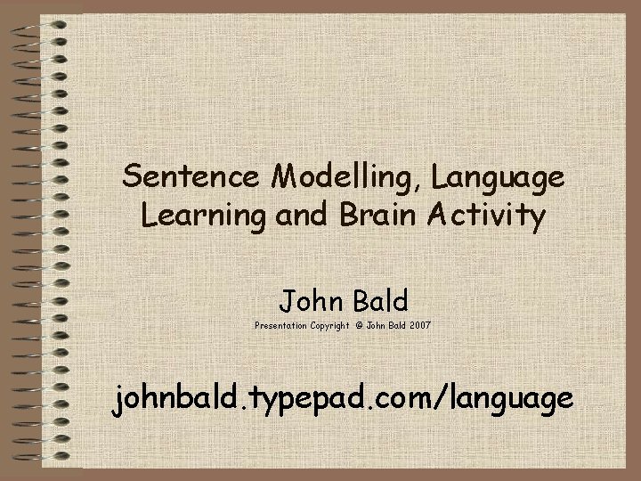 Sentence Modelling, Language Learning and Brain Activity John Bald Presentation Copyright © John Bald