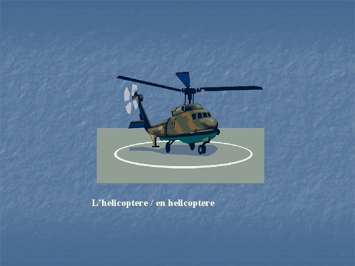 L’helicoptere / en helicoptere 