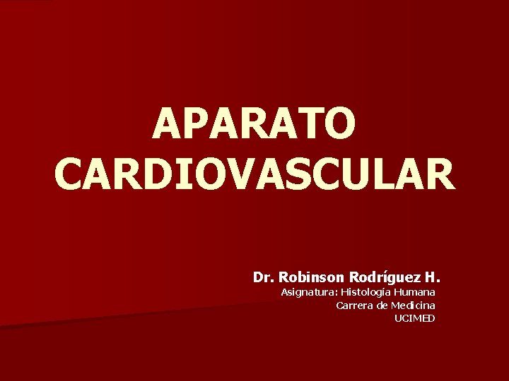 APARATO CARDIOVASCULAR Dr. Robinson Rodríguez H. Asignatura: Histología Humana Carrera de Medicina UCIMED 
