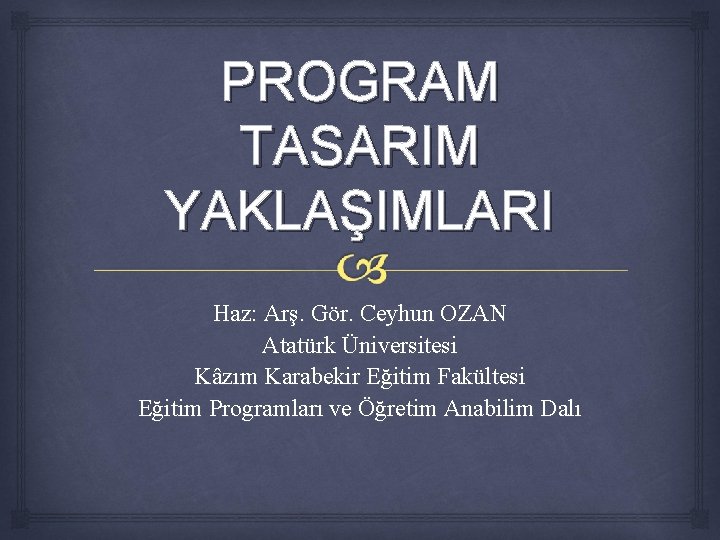 PROGRAM TASARIM YAKLAŞIMLARI Haz: Arş. Gör. Ceyhun OZAN Atatürk Üniversitesi Kâzım Karabekir Eğitim Fakültesi