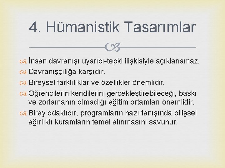 4. Hümanistik Tasarımlar İnsan davranışı uyarıcı-tepki ilişkisiyle açıklanamaz. Davranışçılığa karşıdır. Bireysel farklılıklar ve özellikler