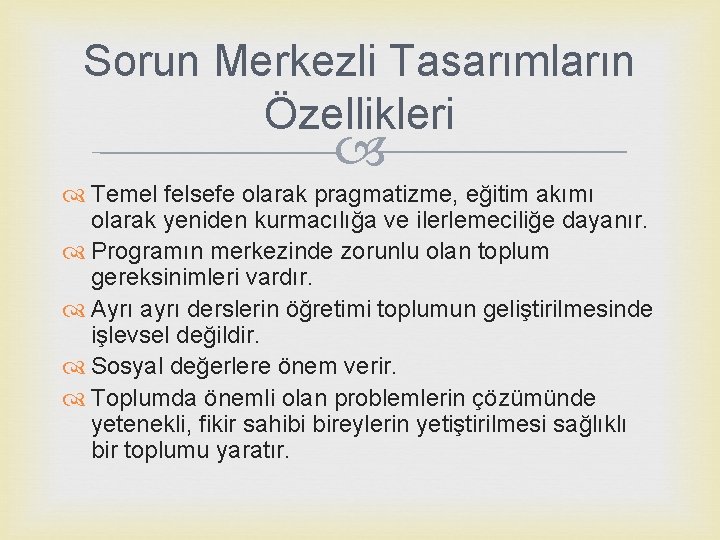 Sorun Merkezli Tasarımların Özellikleri Temel felsefe olarak pragmatizme, eğitim akımı olarak yeniden kurmacılığa ve