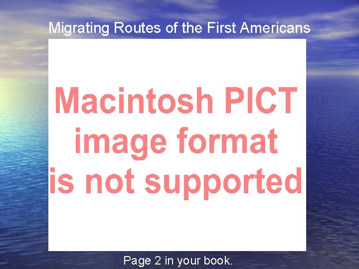 Migrating Routes of the First Americans Page 2 in your book. 
