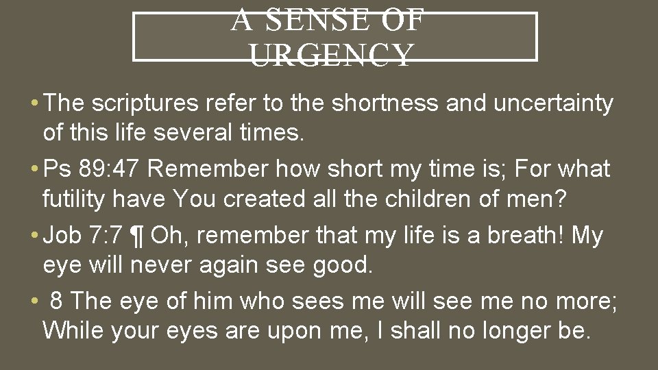 A SENSE OF URGENCY • The scriptures refer to the shortness and uncertainty of