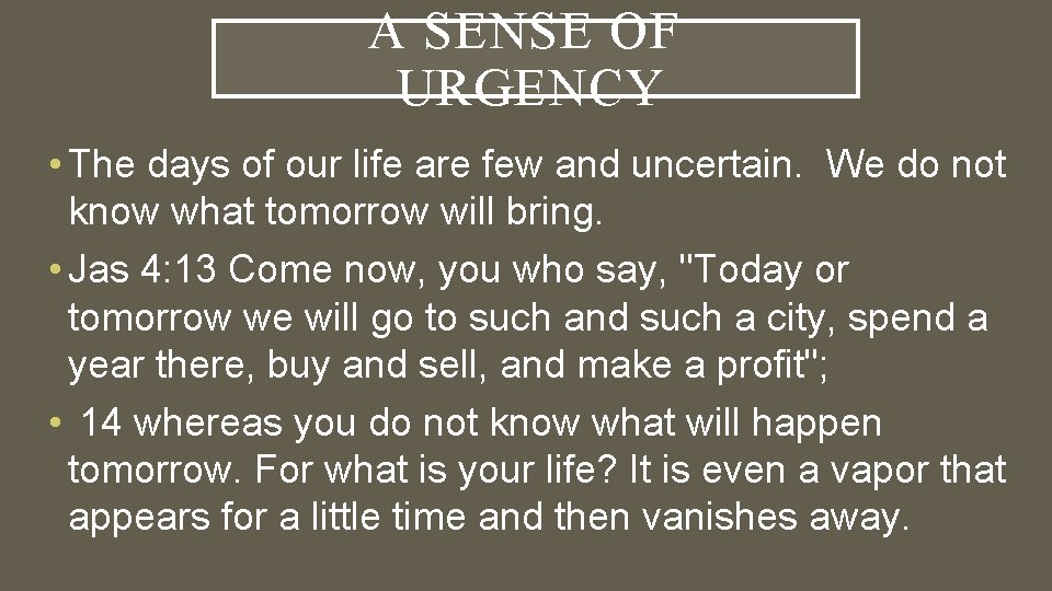 A SENSE OF URGENCY • The days of our life are few and uncertain.