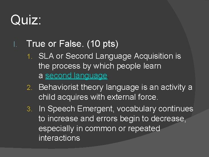 Quiz: I. True or False. (10 pts) 1. SLA or Second Language Acquisition is Quiz: I. True or False. (10 pts) 1. SLA or Second Language Acquisition is