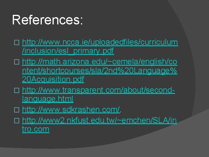 References: http: //www. ncca. ie/uploadedfiles/curriculum /inclusion/esl_primary. pdf � http: //math. arizona. edu/~cemela/english/co ntent/shortcourses/sla/2 nd%20 References: http: //www. ncca. ie/uploadedfiles/curriculum /inclusion/esl_primary. pdf � http: //math. arizona. edu/~cemela/english/co ntent/shortcourses/sla/2 nd%20