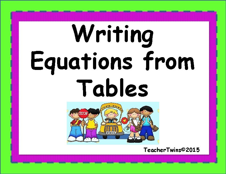 Writing Equations from Tables Teacher. Twins© 2015 