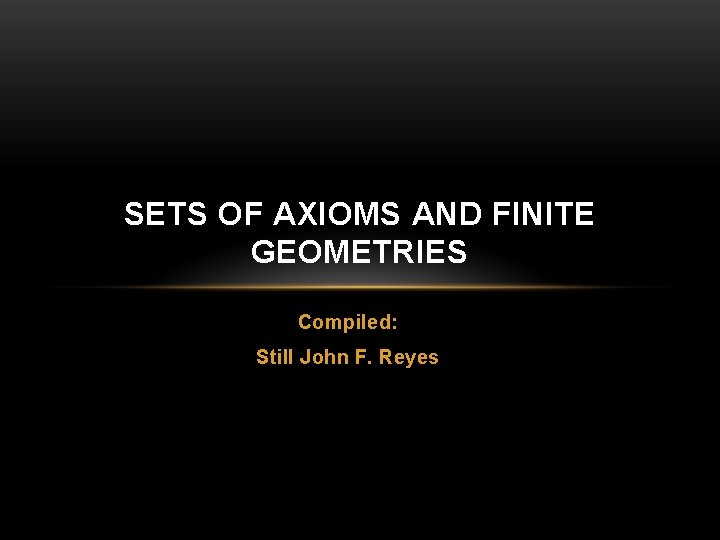 SETS OF AXIOMS AND FINITE GEOMETRIES Compiled: Still John F. Reyes 