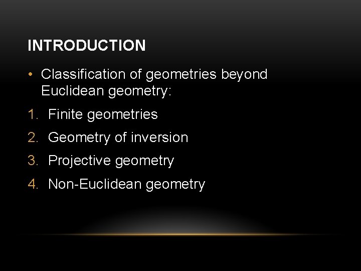 INTRODUCTION • Classification of geometries beyond Euclidean geometry: 1. Finite geometries 2. Geometry of