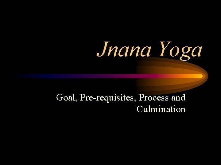 Jnana Yoga Goal, Pre-requisites, Process and Culmination 