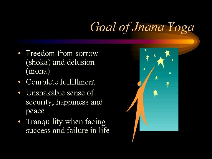 Goal of Jnana Yoga • Freedom from sorrow (shoka) and delusion (moha) • Complete