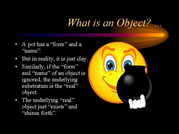 What is an Object? … • A pot has a “form” and a “name”.