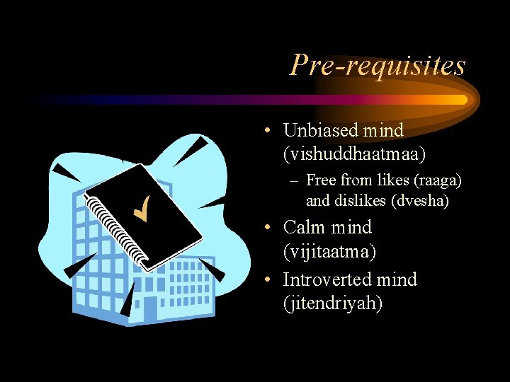 Pre-requisites • Unbiased mind (vishuddhaatmaa) – Free from likes (raaga) and dislikes (dvesha) •