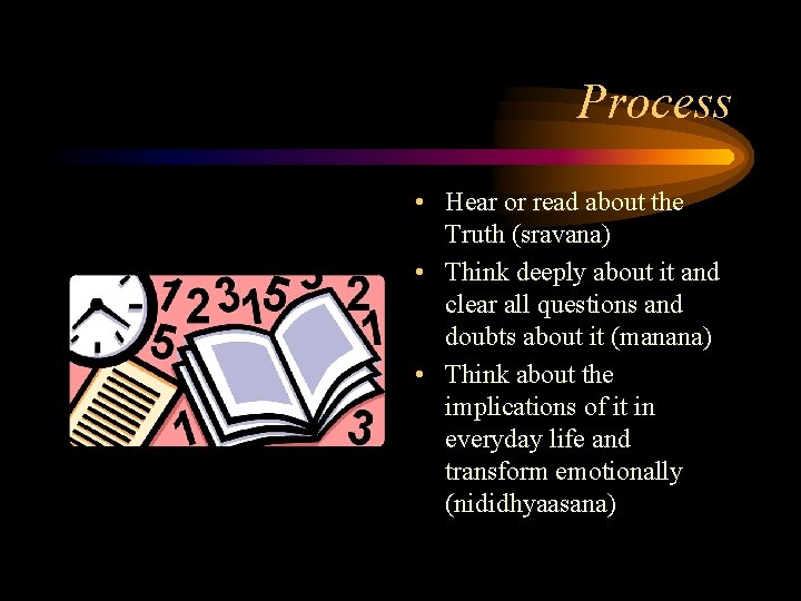 Process • Hear or read about the Truth (sravana) • Think deeply about it