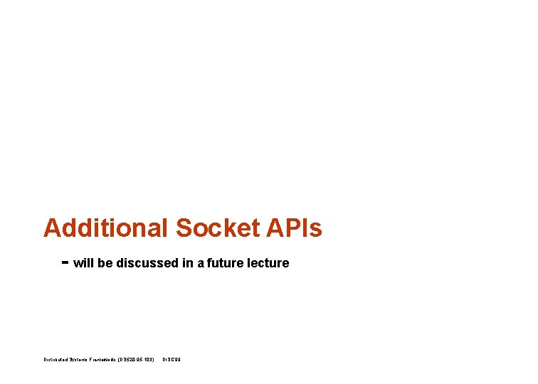 Additional Socket APIs - will be discussed in a future lecture Distributed Systems Frameworks