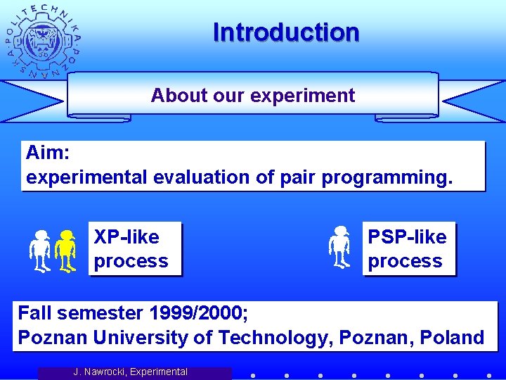 Introduction About our experiment Aim: experimental evaluation of pair programming. XP-like process PSP-like process
