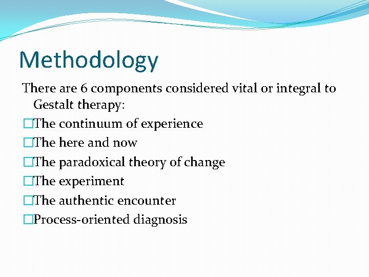 Methodology There are 6 components considered vital or integral to Gestalt therapy: �The continuum