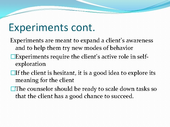 Experiments cont. Experiments are meant to expand a client’s awareness and to help them Experiments cont. Experiments are meant to expand a client’s awareness and to help them