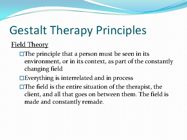 Gestalt Therapy Principles Field Theory �The principle that a person must be seen in Gestalt Therapy Principles Field Theory �The principle that a person must be seen in