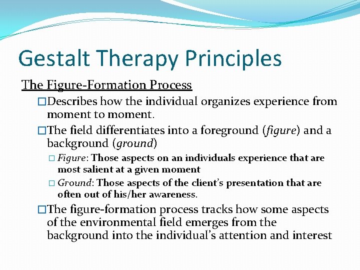 Gestalt Therapy Principles The Figure-Formation Process �Describes how the individual organizes experience from moment