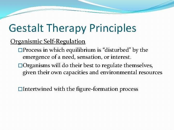 Gestalt Therapy Principles Organismic Self-Regulation �Process in which equilibrium is “disturbed” by the emergence