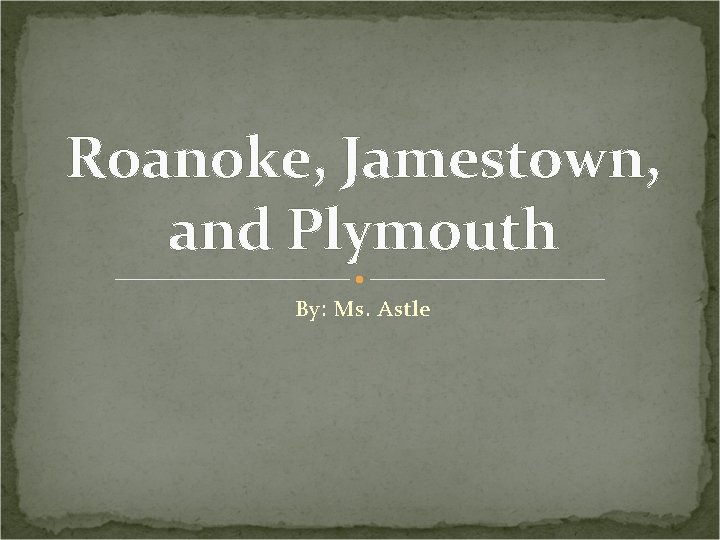 Roanoke, Jamestown, and Plymouth By: Ms. Astle 