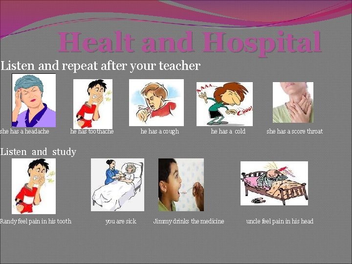 Healt and Hospital Listen and repeat after your teacher she has a headache he