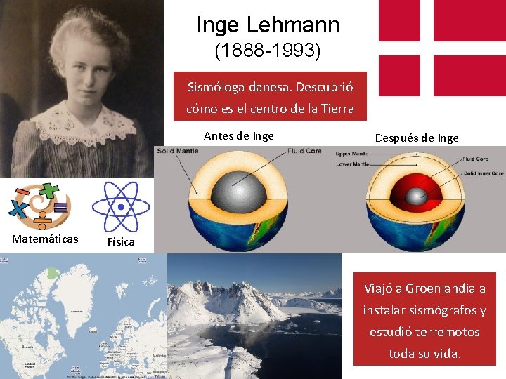 Inge Lehmann (1888 -1993) Sismóloga danesa. Descubrió cómo es el centro de la Tierra