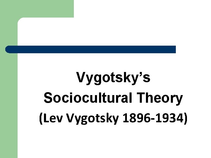 Vygotsky’s Sociocultural Theory (Lev Vygotsky 1896 -1934) 