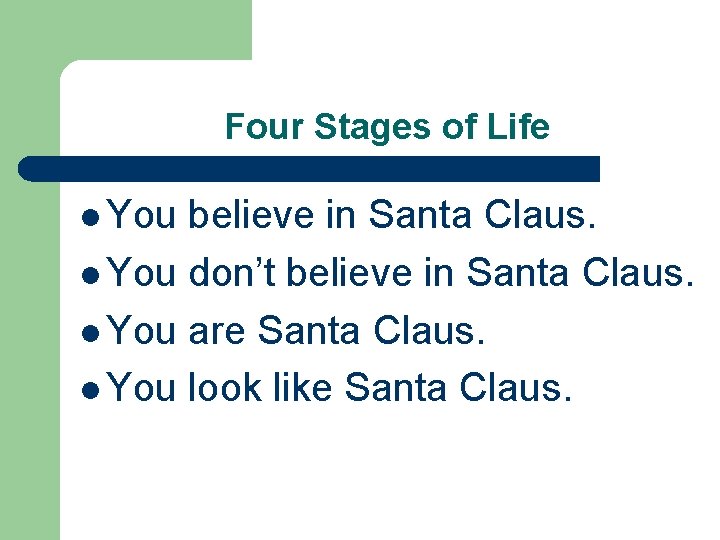 Four Stages of Life l You believe in Santa Claus. l You don’t believe