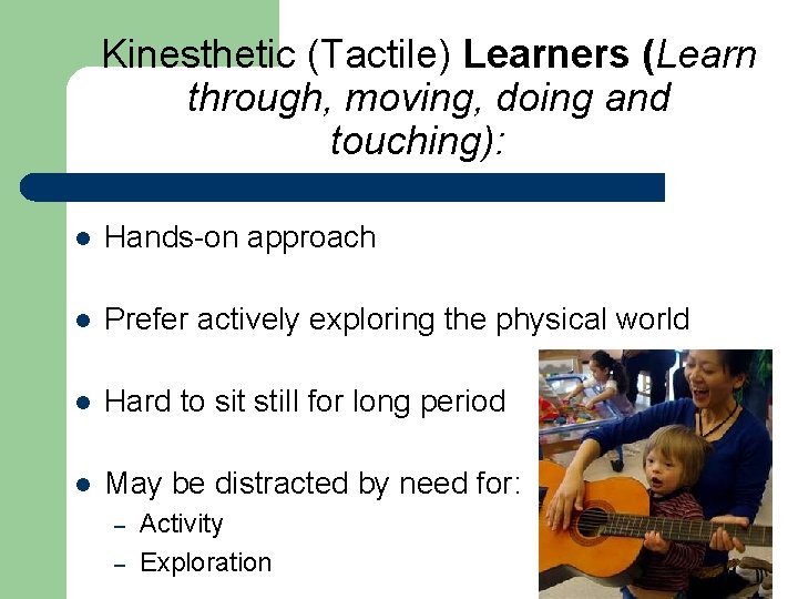 Kinesthetic (Tactile) Learners (Learn through, moving, doing and touching): l Hands-on approach l Prefer