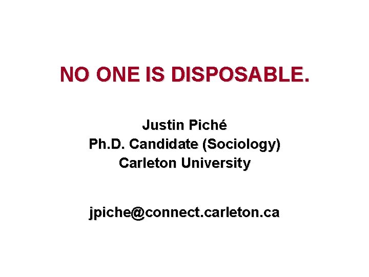 NO ONE IS DISPOSABLE. Justin Piché Ph. D. Candidate (Sociology) Carleton University jpiche@connect. carleton.