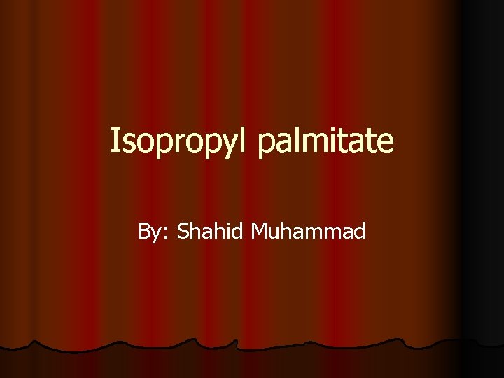 Isopropyl palmitate By: Shahid Muhammad 