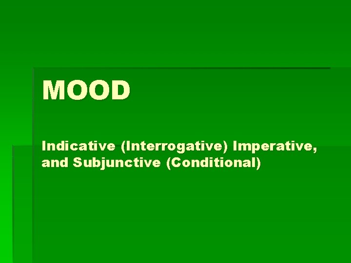 MOOD Indicative (Interrogative) Imperative, and Subjunctive (Conditional) 