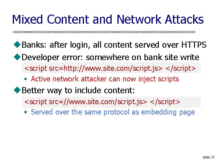 Mixed Content and Network Attacks u. Banks: after login, all content served over HTTPS