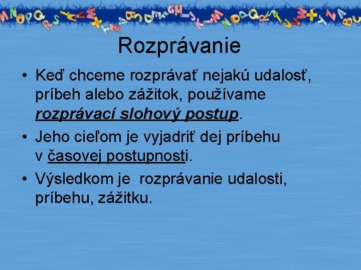 Rozprávanie • Keď chceme rozprávať nejakú udalosť, príbeh alebo zážitok, používame rozprávací slohový postup.