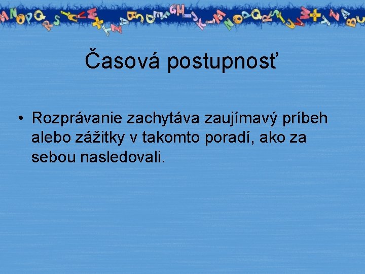 Časová postupnosť • Rozprávanie zachytáva zaujímavý príbeh alebo zážitky v takomto poradí, ako za