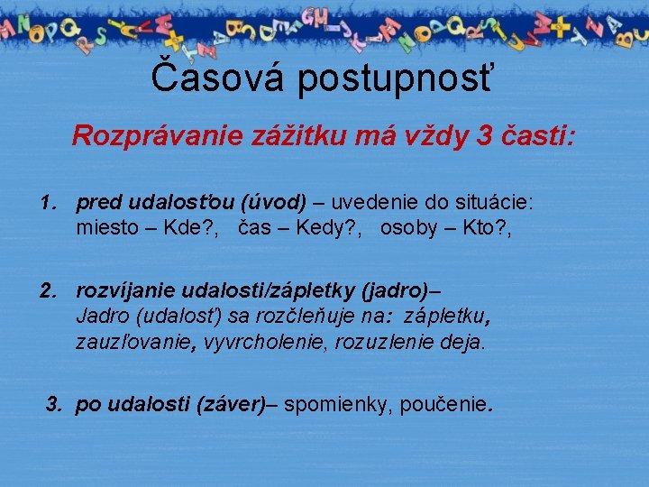 Časová postupnosť Rozprávanie zážitku má vždy 3 časti: 1. pred udalosťou (úvod) – uvedenie