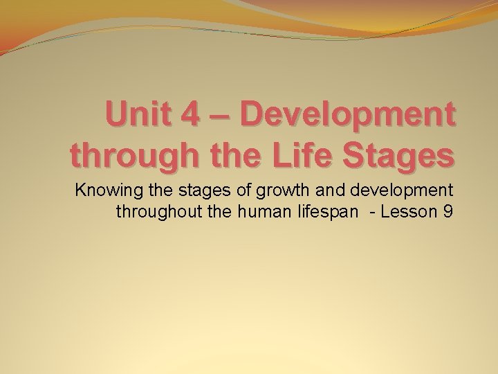 Unit 4 – Development through the Life Stages Knowing the stages of growth and