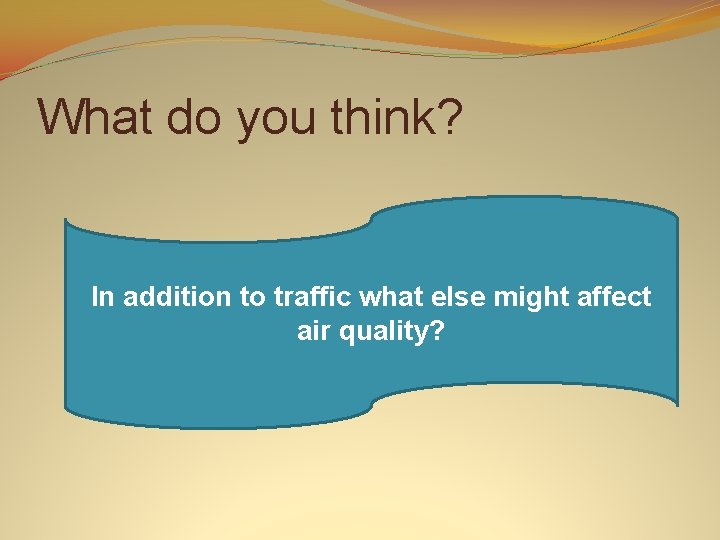 What do you think? In addition to traffic what else might affect air quality?