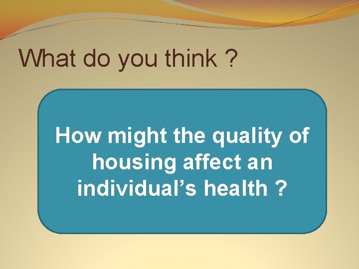 What do you think ? How might the quality of housing affect an individual’s