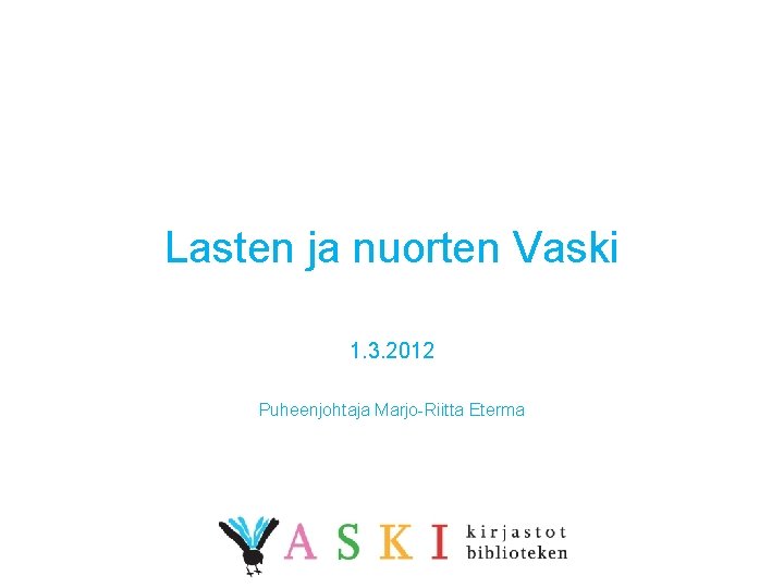 Lasten ja nuorten Vaski 1. 3. 2012 Puheenjohtaja Marjo-Riitta Eterma 