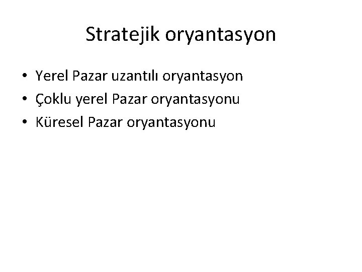 Stratejik oryantasyon • Yerel Pazar uzantılı oryantasyon • Çoklu yerel Pazar oryantasyonu • Küresel