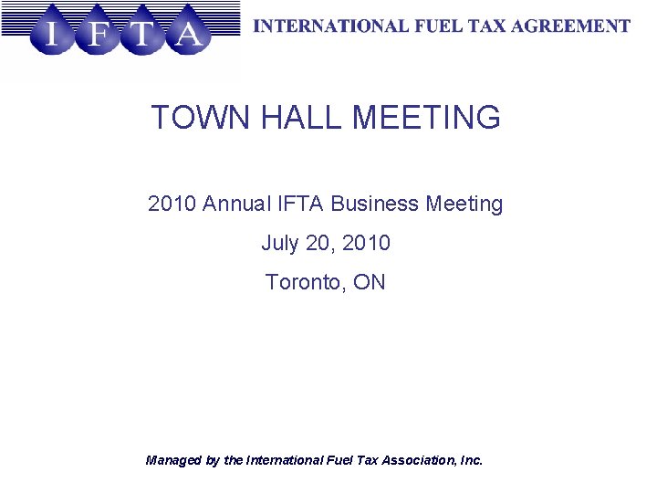 TOWN HALL MEETING 2010 Annual IFTA Business Meeting July 20, 2010 Toronto, ON Managed
