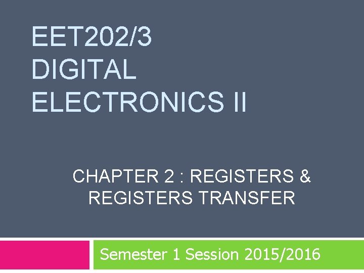EET 202/3 DIGITAL ELECTRONICS II CHAPTER 2 : REGISTERS & REGISTERS TRANSFER Semester 1