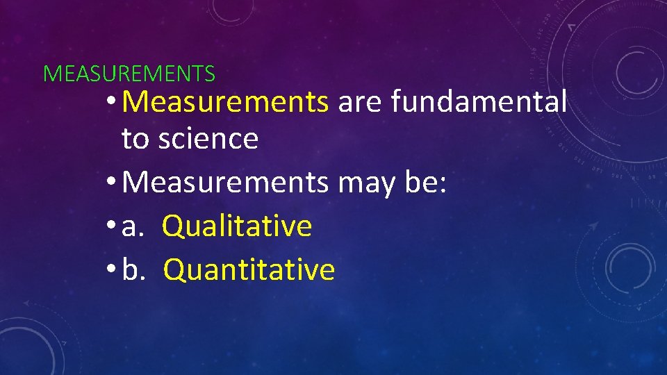 MEASUREMENTS • Measurements are fundamental to science • Measurements may be: • a. Qualitative