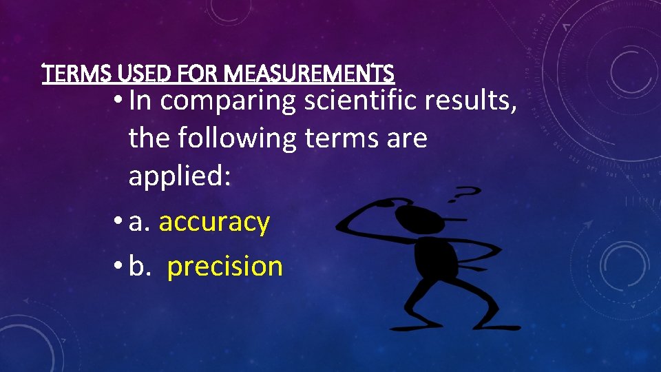 TERMS USED FOR MEASUREMENTS • In comparing scientific results, the following terms are applied: