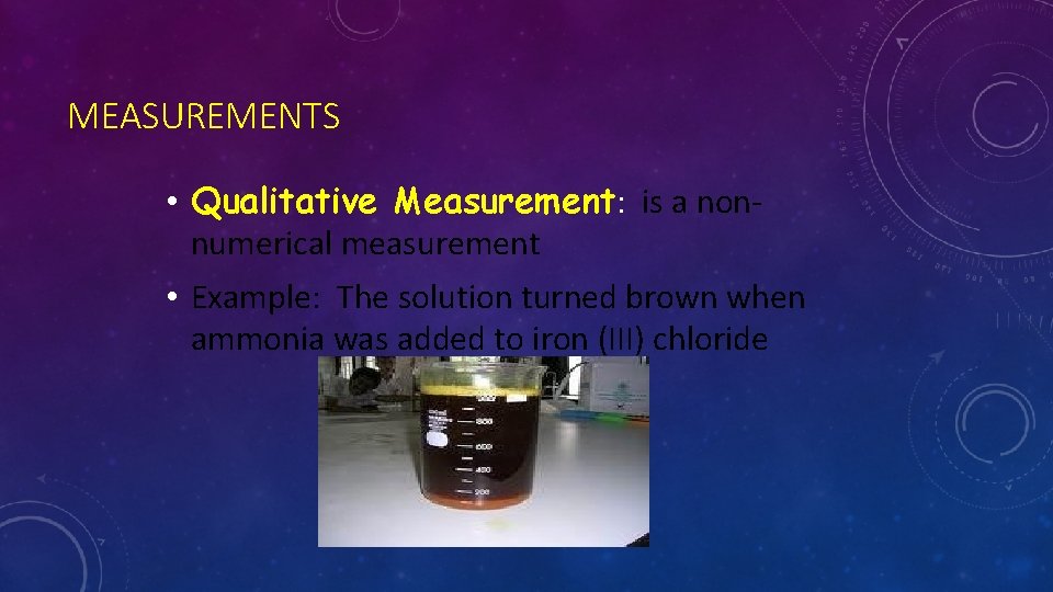 MEASUREMENTS • Qualitative Measurement: is a nonnumerical measurement • Example: The solution turned brown