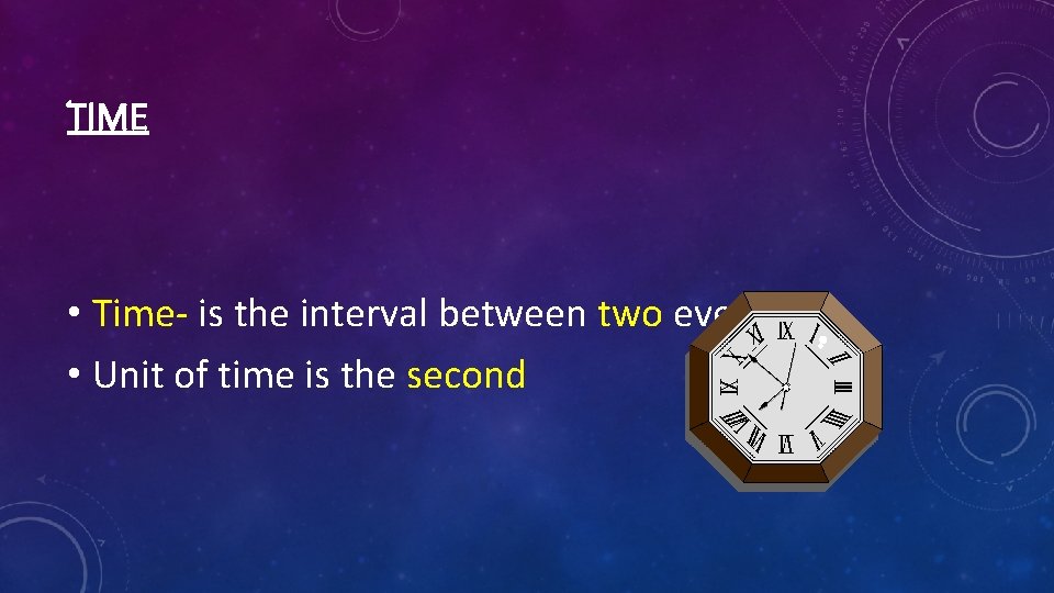TIME • Time- is the interval between two events • Unit of time is